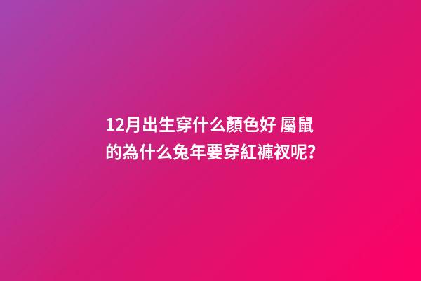 12月出生穿什么顏色好 屬鼠的為什么兔年要穿紅褲衩呢？-第1張-觀點(diǎn)-玄機(jī)派